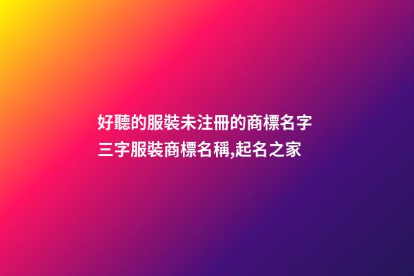 好聽的服裝未注冊的商標名字 三字服裝商標名稱,起名之家